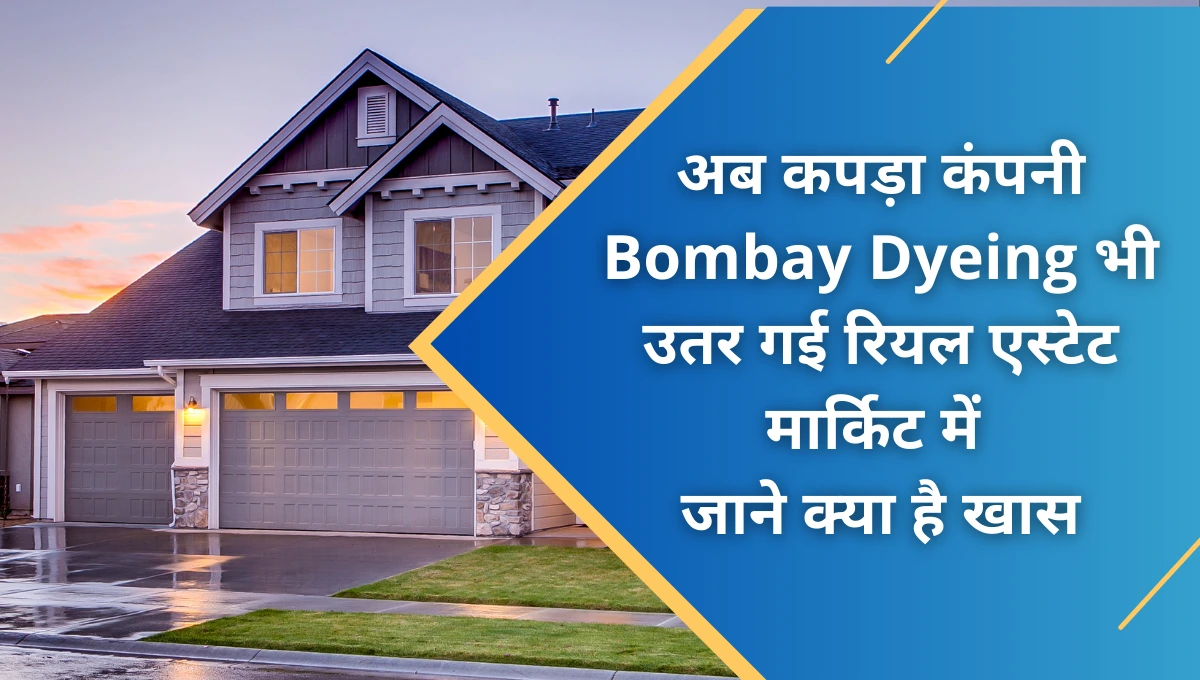 अब कपड़ा कंपनी Bombay Dyeing भी उतर गई रियल एस्टेट मार्किट में - जाने क्या है खास