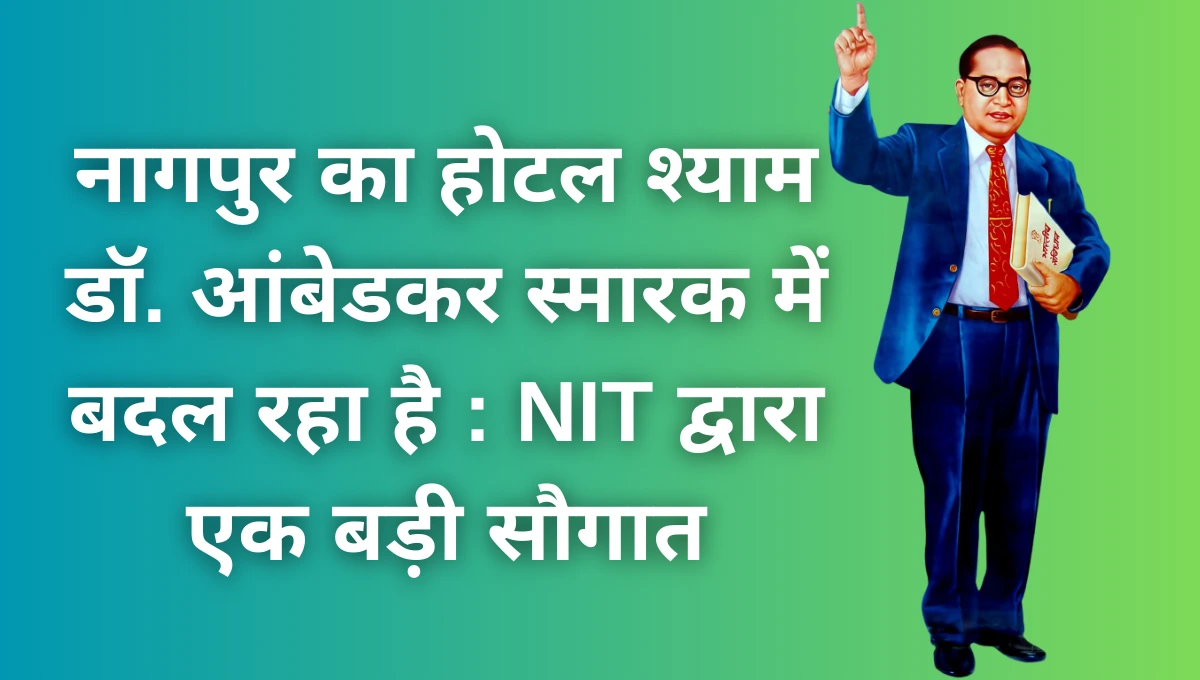 नागपुर का होटल श्याम डॉ. आंबेडकर स्मारक में बदल रहा है NIT द्वारा एक बड़ी सौगात