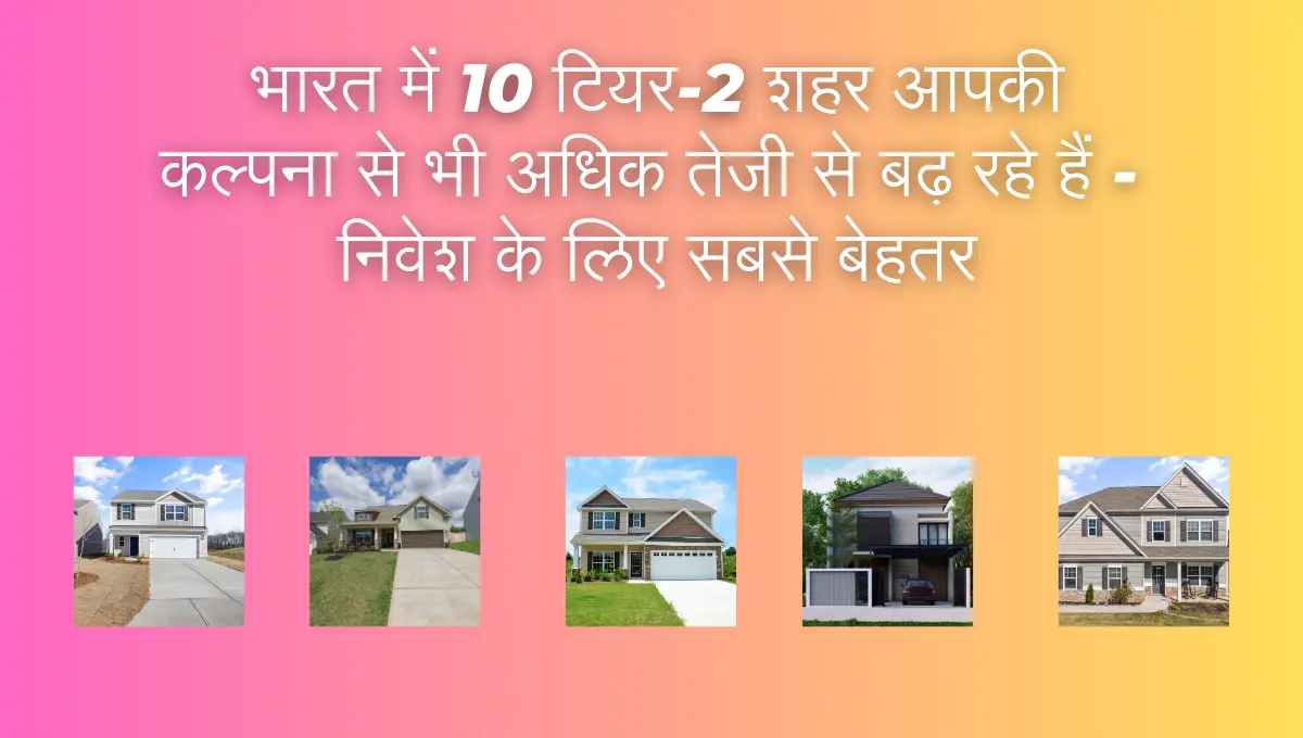 भारत में 10 टियर-2 शहर आपकी कल्पना से भी अधिक तेजी से बढ़ रहे हैं - निवेश के लिए सबसे बेहतर