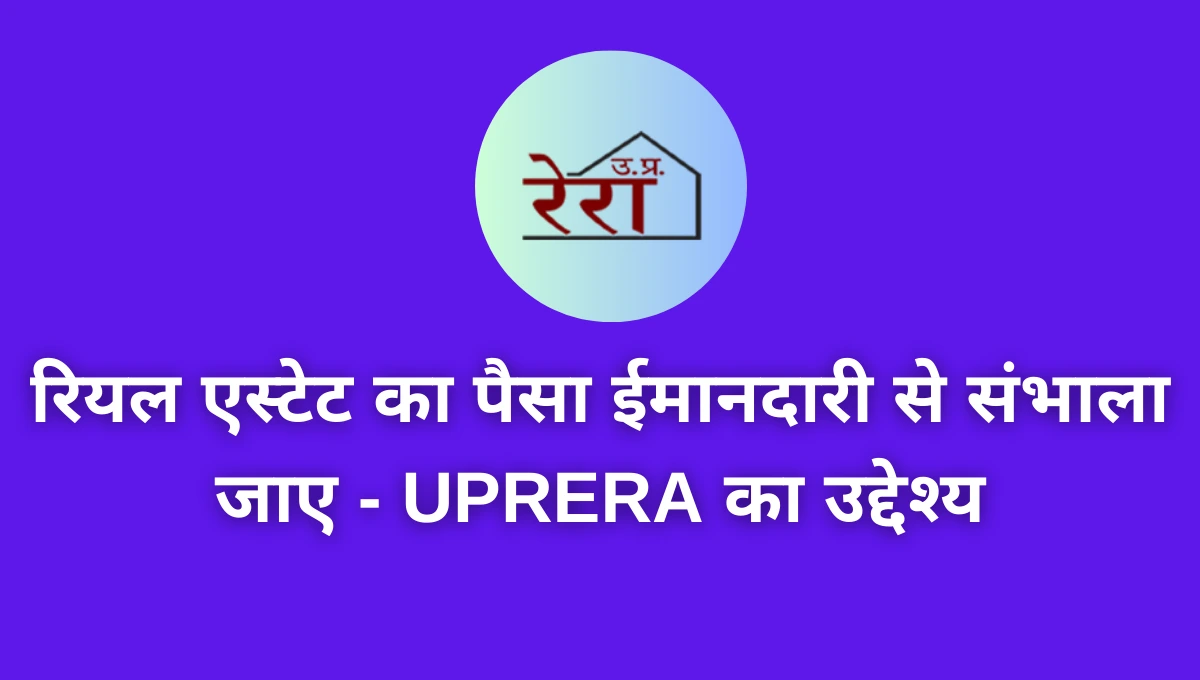 रियल एस्टेट का पैसा ईमानदारी से संभाला जाए - UPRERA का उद्देश्य